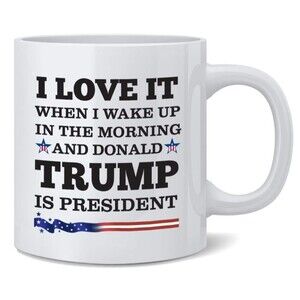 Love When I Wake Up In The Morning and Donald Trump Is President Coffee Mug
